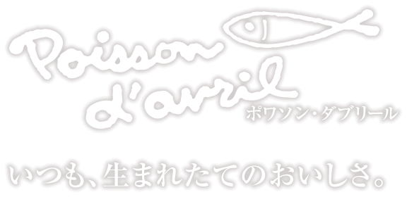 ポワソン・ダブリール　いつも生まれたてのおいしさ。